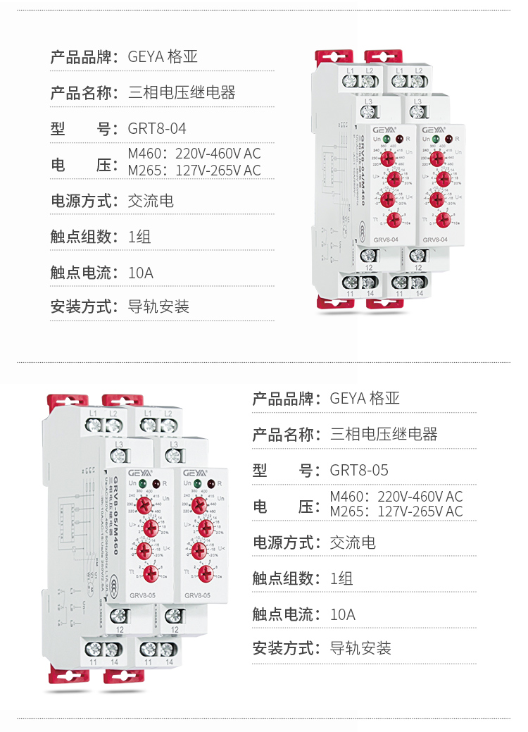 2、GRV8三相電壓監(jiān)控繼電器產(chǎn)品參數(shù)：產(chǎn)品品牌：GEYA格亞，產(chǎn)品名稱：三相電壓繼電器，型號：GRT8-04，電壓：M460：220V-460V AC；M265:127V-265V AC,電源方式：交流電，觸點(diǎn)組數(shù)：1組，觸點(diǎn)電流：10A，安裝方式：導(dǎo)軌安裝；3、GRV8三相電壓監(jiān)控繼電器產(chǎn)品參數(shù)：產(chǎn)品品牌：GEYA格亞，產(chǎn)品名稱：三相電壓繼電器，型號：GRT8-05，電壓：M460：220V-460V AC；M265:127V-265V AC,電源方式：交流電，觸點(diǎn)組數(shù)：1組，觸點(diǎn)電流：10A，安裝方式：導(dǎo)軌安裝